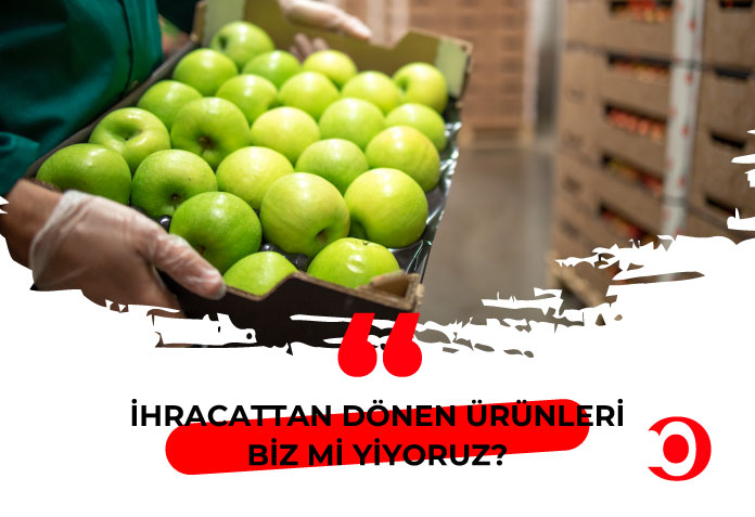 ihracattan dönen ürünleri biz mi yiyoruz?